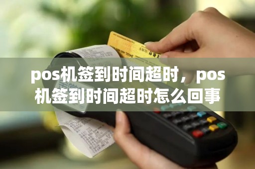 pos机签到时间超时，pos机签到时间超时怎么回事