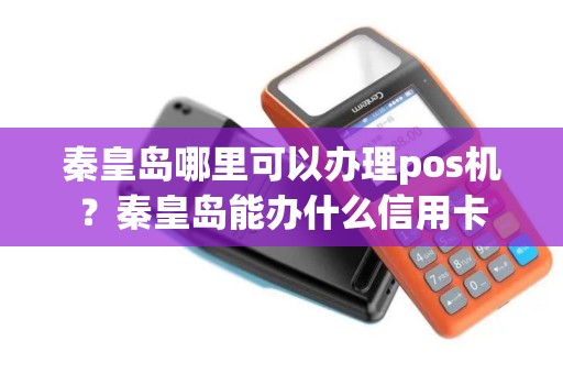 秦皇岛哪里可以办理pos机？秦皇岛能办什么信用卡