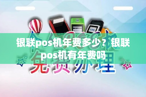 银联pos机年费多少？银联pos机有年费吗
