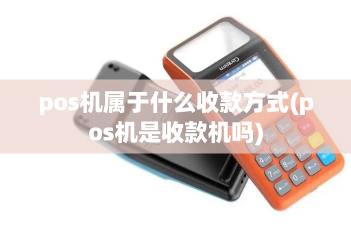 pos机属于什么收款方式(pos机是收款机吗)
