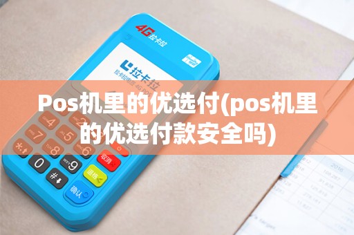Pos机里的优选付(pos机里的优选付款安全吗)