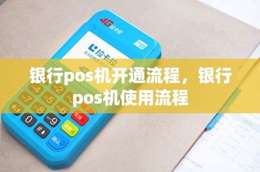 银行pos机开通流程，银行pos机使用流程