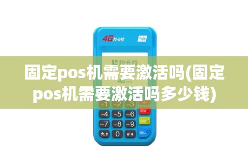 固定pos机需要激活吗(固定pos机需要激活吗多少钱)