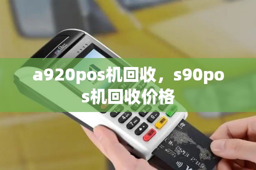 a920pos机回收，s90pos机回收价格