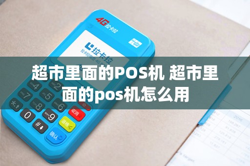 超市里面的POS机 超市里面的pos机怎么用