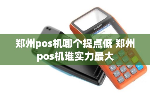 郑州pos机哪个提点低 郑州pos机谁实力最大