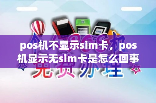 pos机不显示sim卡，pos机显示无sim卡是怎么回事