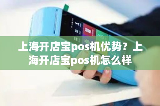 上海开店宝pos机优势？上海开店宝pos机怎么样