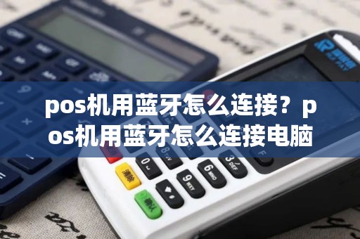 pos机用蓝牙怎么连接？pos机用蓝牙怎么连接电脑