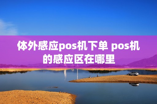 体外感应pos机下单 pos机的感应区在哪里