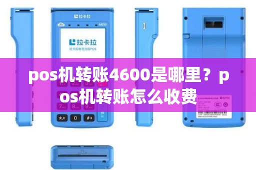 pos机转账4600是哪里？pos机转账怎么收费