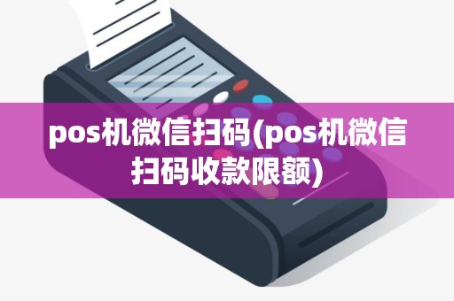 pos机微信扫码(pos机微信扫码收款限额)
