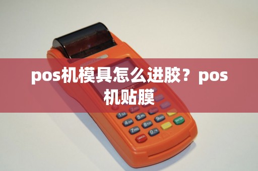 pos机模具怎么进胶？pos机贴膜