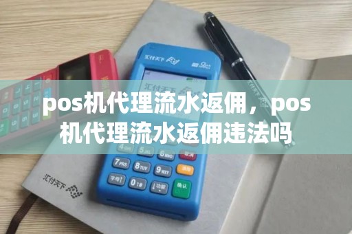 pos机代理流水返佣，pos机代理流水返佣违法吗