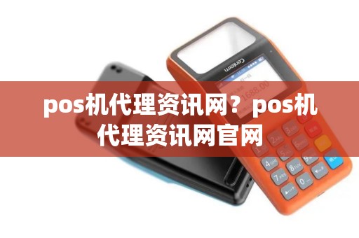 pos机代理资讯网？pos机代理资讯网官网