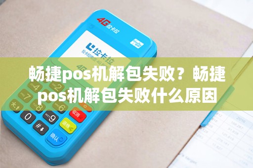 畅捷pos机解包失败？畅捷pos机解包失败什么原因
