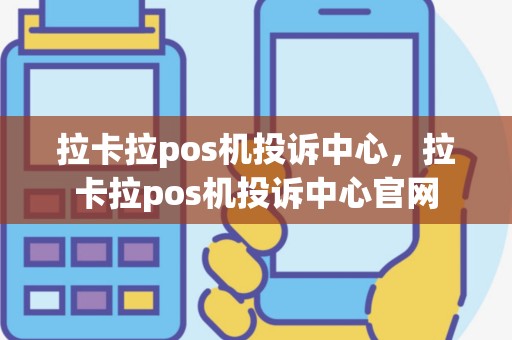 拉卡拉pos机投诉中心，拉卡拉pos机投诉中心官网
