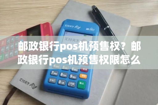 邮政银行pos机预售权？邮政银行pos机预售权限怎么开