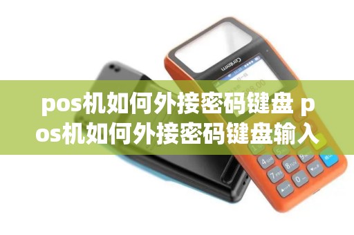 pos机如何外接密码键盘 pos机如何外接密码键盘输入