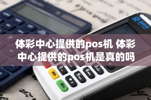 体彩中心提供的pos机 体彩中心提供的pos机是真的吗