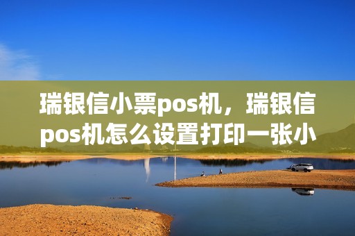 瑞银信小票pos机，瑞银信pos机怎么设置打印一张小票
