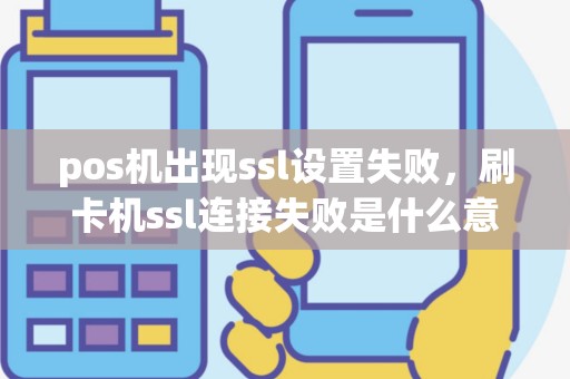 pos机出现ssl设置失败，刷卡机ssl连接失败是什么意思