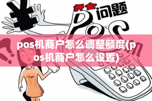 pos机商户怎么调整额度(pos机商户怎么设置)