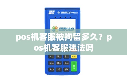 pos机客服被拘留多久？pos机客服违法吗