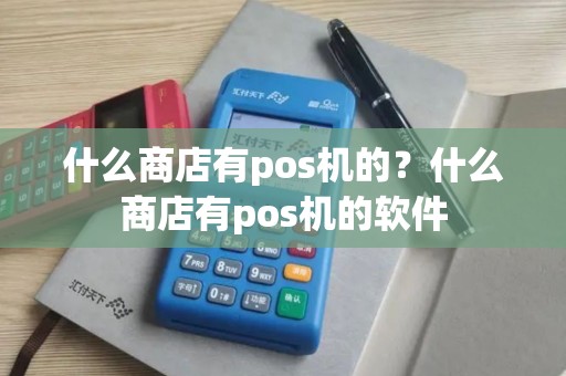 什么商店有pos机的？什么商店有pos机的软件