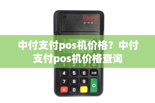 中付支付pos机价格？中付支付pos机价格查询
