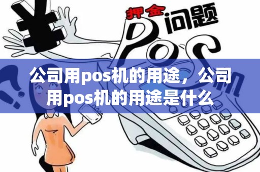 公司用pos机的用途，公司用pos机的用途是什么