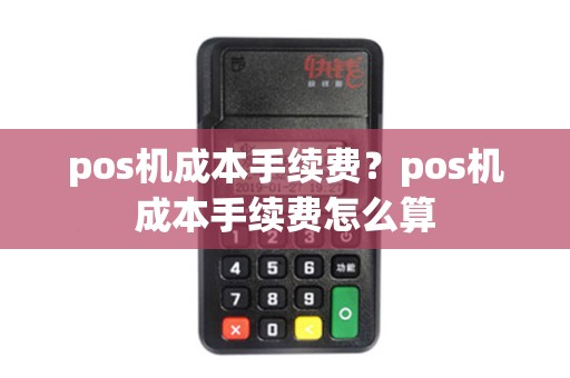 pos机成本手续费？pos机成本手续费怎么算