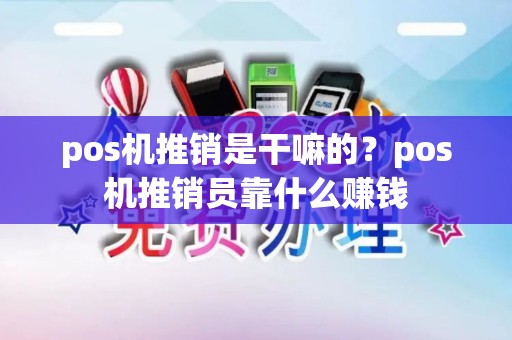 pos机推销是干嘛的？pos机推销员靠什么赚钱