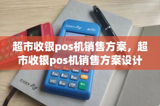 超市收银pos机销售方案，超市收银pos机销售方案设计
