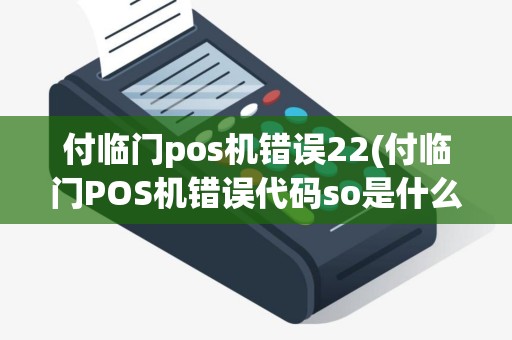 付临门pos机错误22(付临门POS机错误代码so是什么意思)