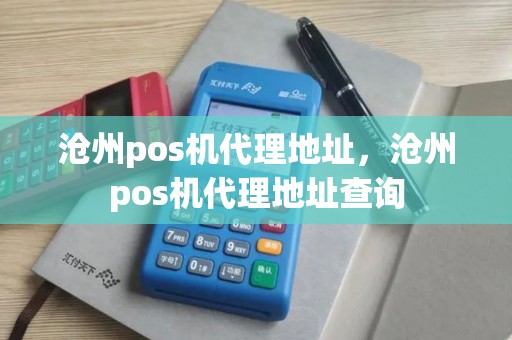 沧州pos机代理地址，沧州pos机代理地址查询