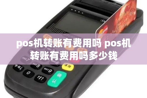 pos机转账有费用吗 pos机转账有费用吗多少钱