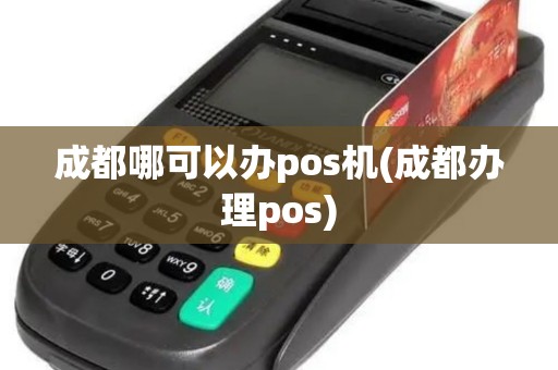 成都哪可以办pos机(成都办理pos)