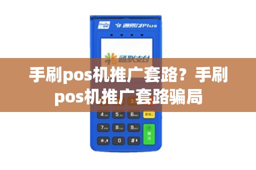 手刷pos机推广套路？手刷pos机推广套路骗局