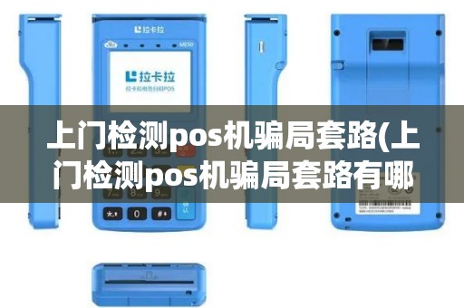 上门检测pos机骗局套路(上门检测pos机骗局套路有哪些)