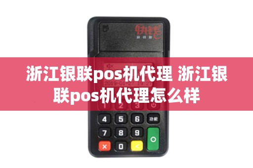 浙江银联pos机代理 浙江银联pos机代理怎么样