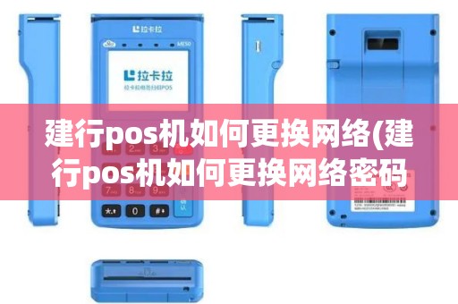 建行pos机如何更换网络(建行pos机如何更换网络密码)