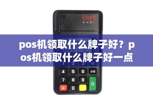 pos机领取什么牌子好？pos机领取什么牌子好一点