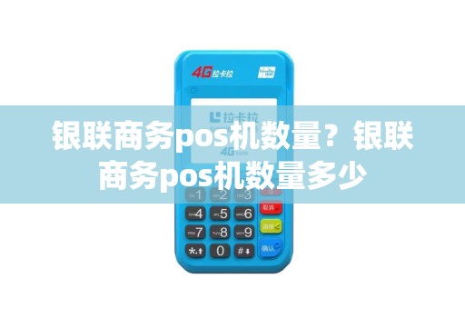 银联商务pos机数量？银联商务pos机数量多少