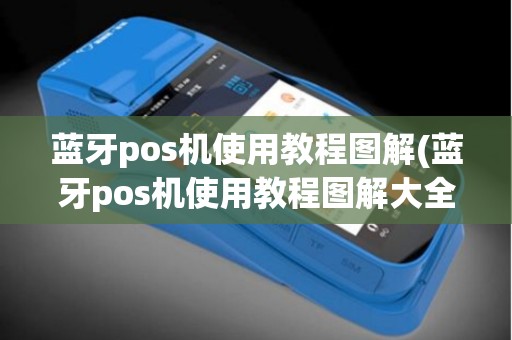 蓝牙pos机使用教程图解(蓝牙pos机使用教程图解大全)
