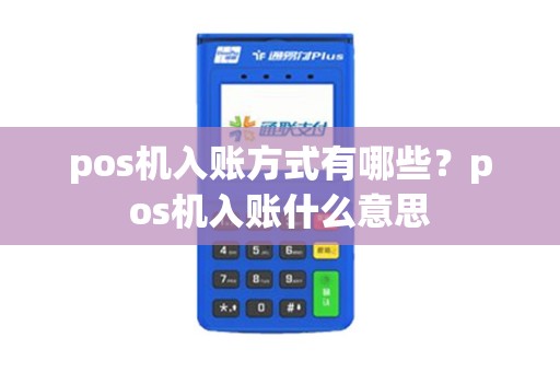 pos机入账方式有哪些？pos机入账什么意思