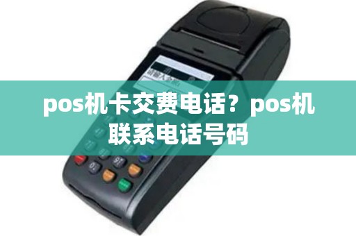 pos机卡交费电话？pos机联系电话号码