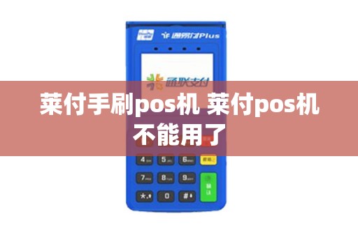 莱付手刷pos机 莱付pos机不能用了
