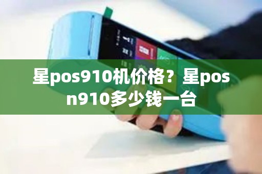 星pos910机价格？星posn910多少钱一台