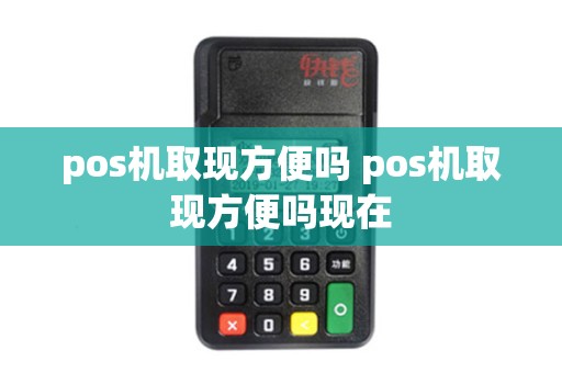 pos机取现方便吗 pos机取现方便吗现在